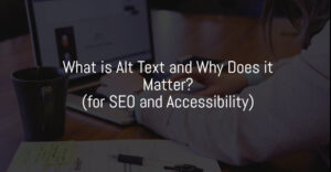 What is Alt Text and Why Does it Matter (for SEO and Accessibility)?